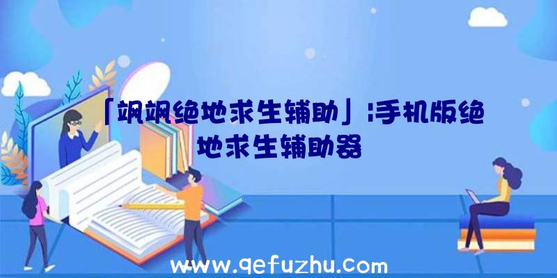 「飒飒绝地求生辅助」|手机版绝地求生辅助器